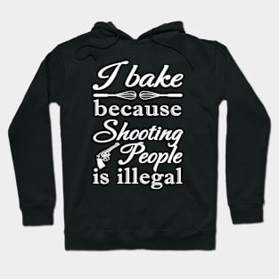 I BAKE BECAUSE SHOOTING PEOPLE IS ILLEGAL Hoodie